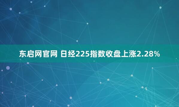 东启网官网 日经225指数收盘上涨2.28%